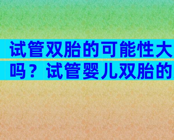 试管双胎的可能性大吗？试管婴儿双胎的几率大吗？