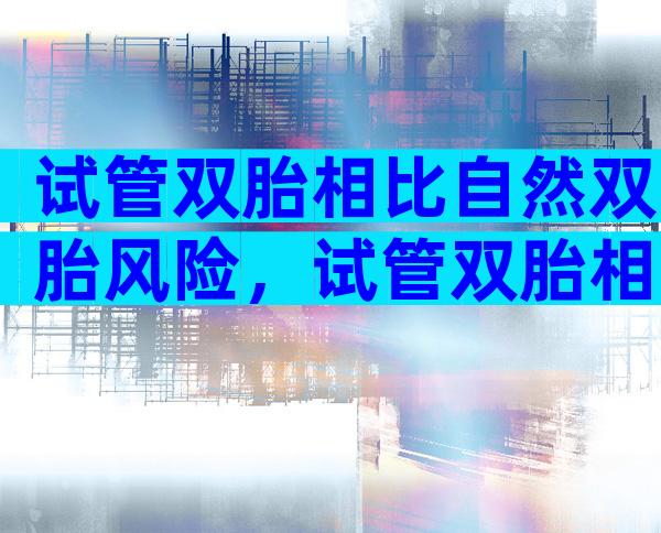 试管双胎相比自然双胎风险，试管双胎相比自然双胎风险高吗