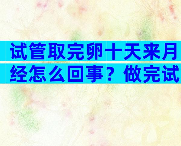 试管取完卵十天来月经怎么回事？做完试管促排卵后一直没有来月经是因为伤了卵巢吗？