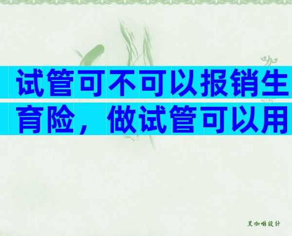 试管可不可以报销生育险，做试管可以用生育险报销吗