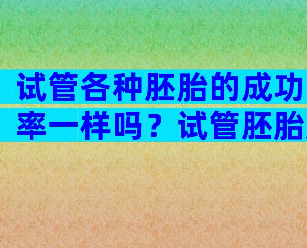 试管各种胚胎的成功率一样吗？试管胚胎质量好成功率大概多少？