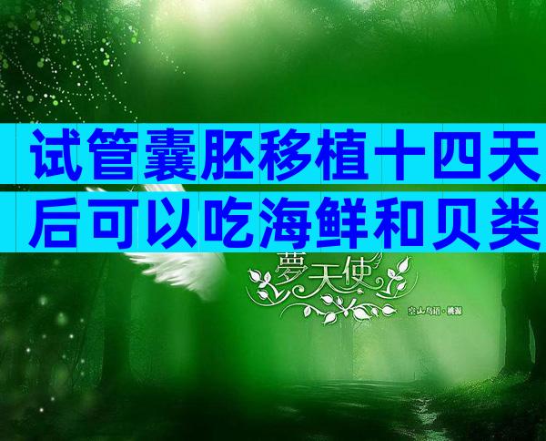 试管囊胚移植十四天后可以吃海鲜和贝类了吗？