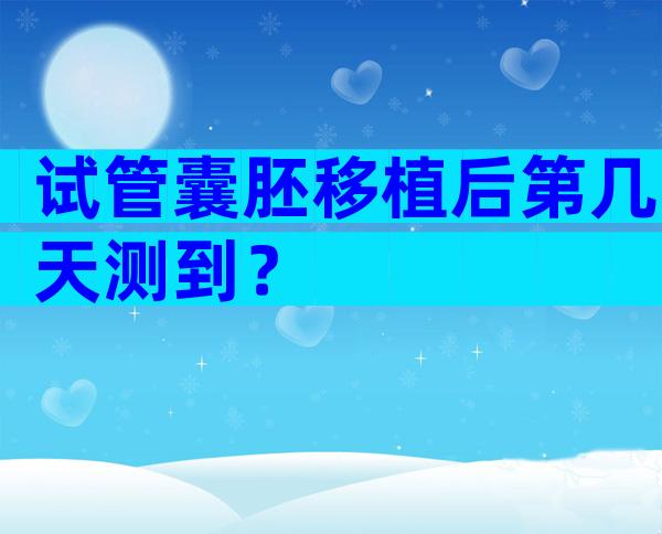 试管囊胚移植后第几天测到？