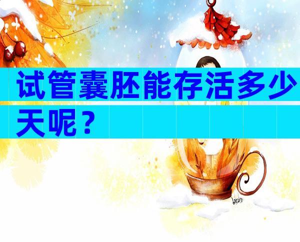 试管囊胚能存活多少天呢？