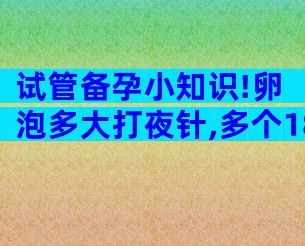 试管备孕小知识!卵泡多大打夜针,多个18mm以上是潜规则