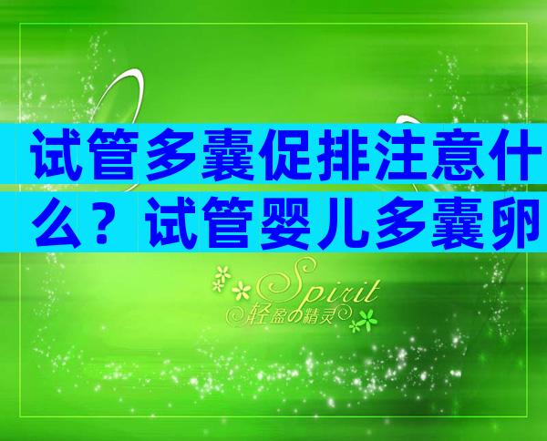 试管多囊促排注意什么？试管婴儿多囊卵巢会用什么促排方案？