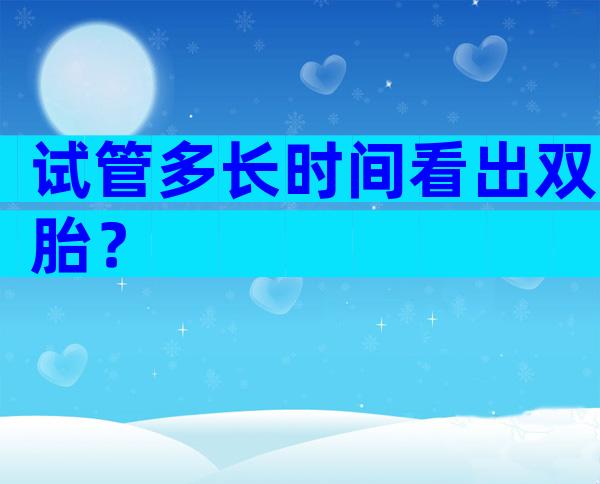 试管多长时间看出双胎？