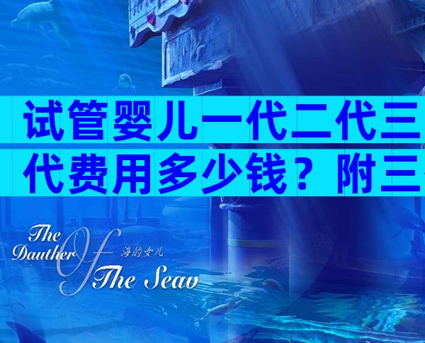 试管婴儿一代二代三代费用多少钱？附三代试管婴儿流程一览