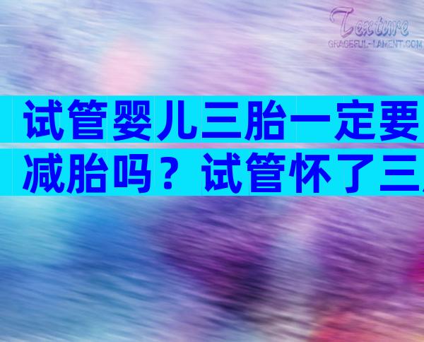 试管婴儿三胎一定要减胎吗？试管怀了三胎怎么办？