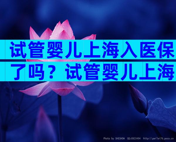 试管婴儿上海入医保了吗？试管婴儿上海入医保了吗？