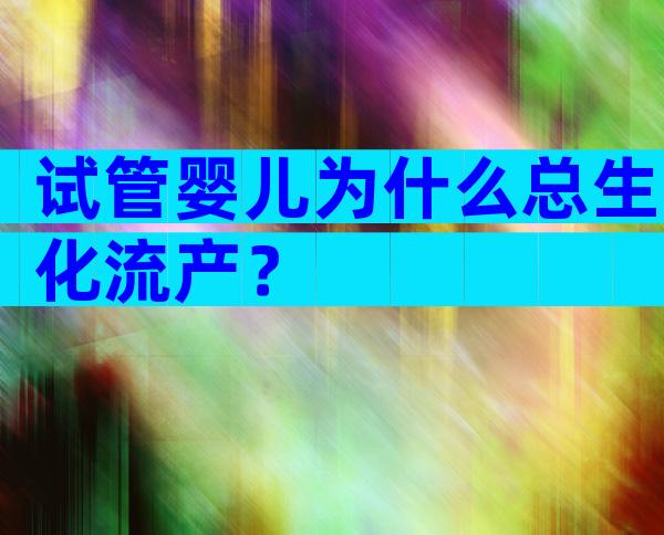 试管婴儿为什么总生化流产？