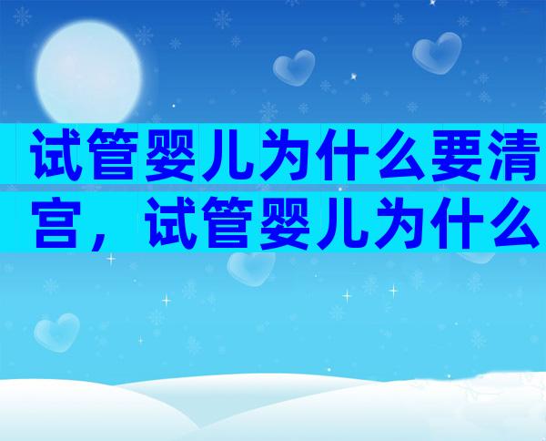 试管婴儿为什么要清宫，试管婴儿为什么要清宫呢