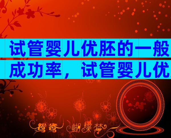 试管婴儿优胚的一般成功率，试管婴儿优胚养囊成功率高吗？