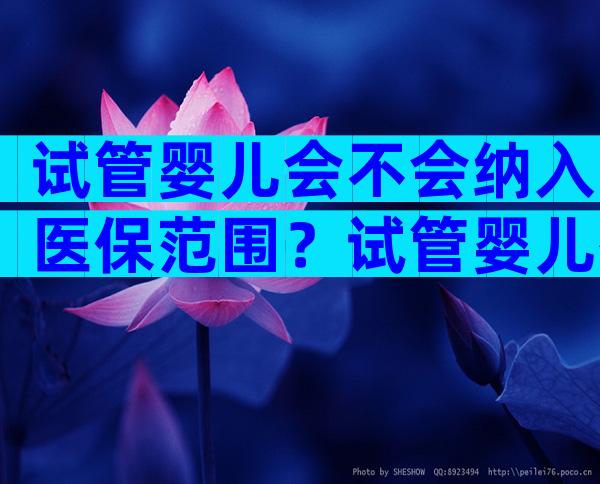 试管婴儿会不会纳入医保范围？试管婴儿有医疗报销吗？