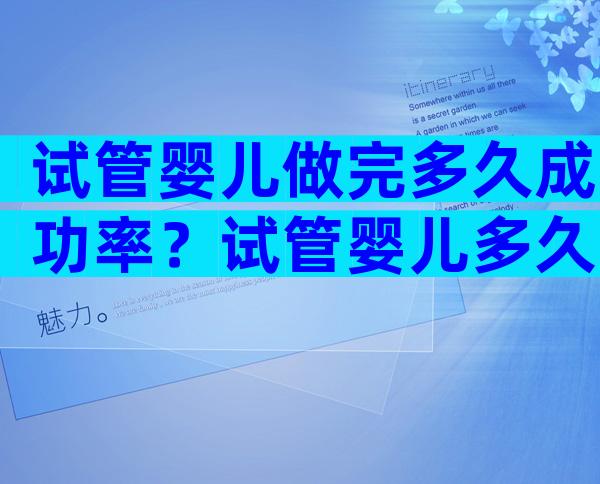 试管婴儿做完多久成功率？试管婴儿多久能做好？