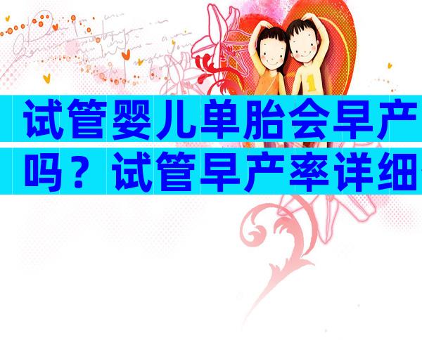 试管婴儿单胎会早产吗？试管早产率详细数据公布！