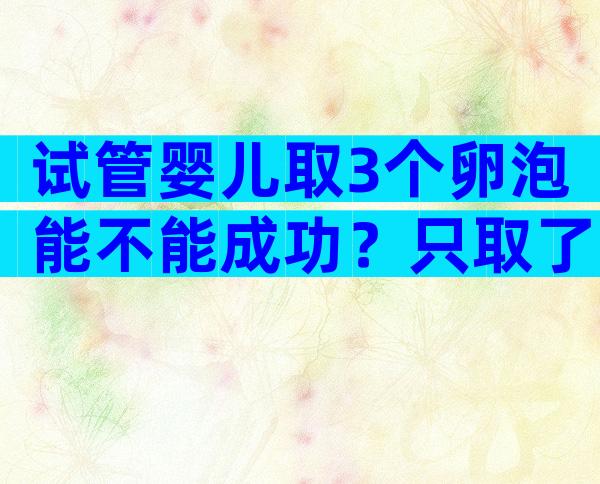 试管婴儿取3个卵泡能不能成功？只取了3个卵试管成功率多少？