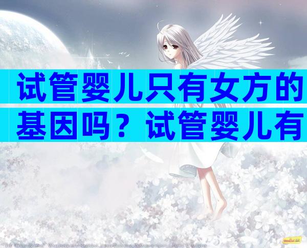 试管婴儿只有女方的基因吗？试管婴儿有男方的基因吗？