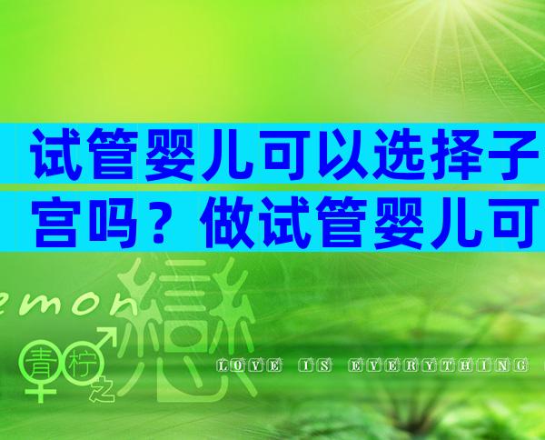 试管婴儿可以选择子宫吗？做试管婴儿可以选择？