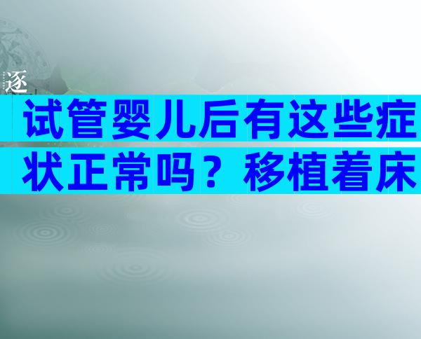 试管婴儿后有这些症状正常吗？移植着床前吃什么比较好？