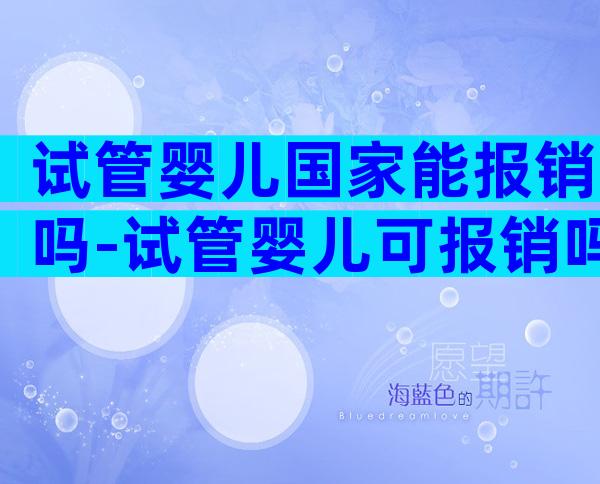 试管婴儿国家能报销吗-试管婴儿可报销吗