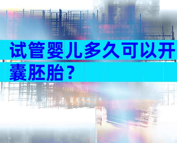 试管婴儿多久可以开囊胚胎？