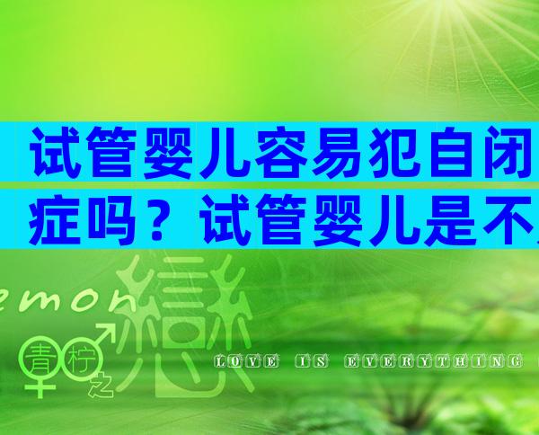 试管婴儿容易犯自闭症吗？试管婴儿是不是容易得自闭症？