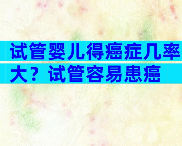 试管婴儿得癌症几率大？试管容易患癌