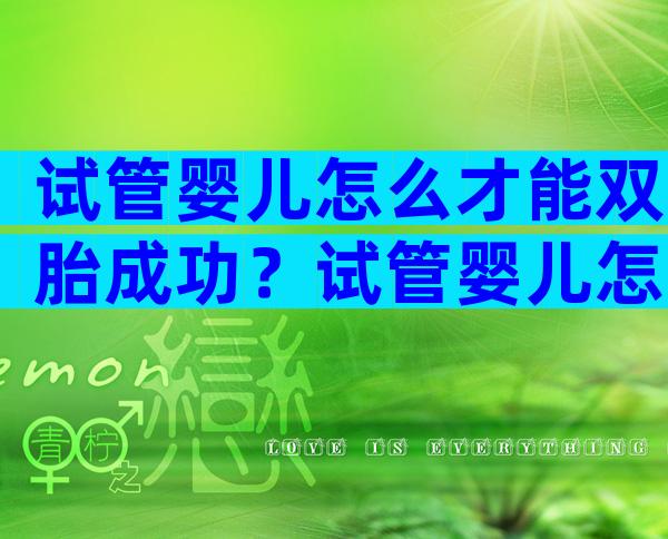 试管婴儿怎么才能双胎成功？试管婴儿怎么才能双胎成功生育？