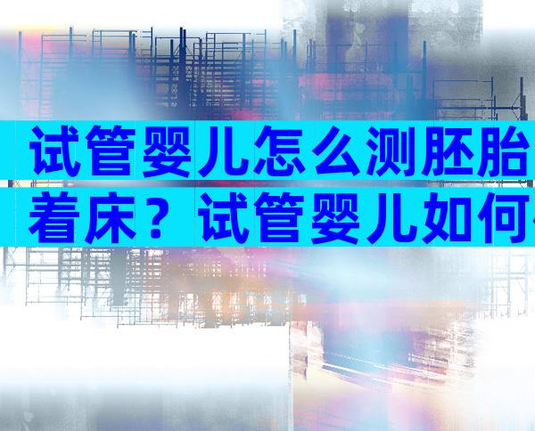 试管婴儿怎么测胚胎着床？试管婴儿如何确定着床？