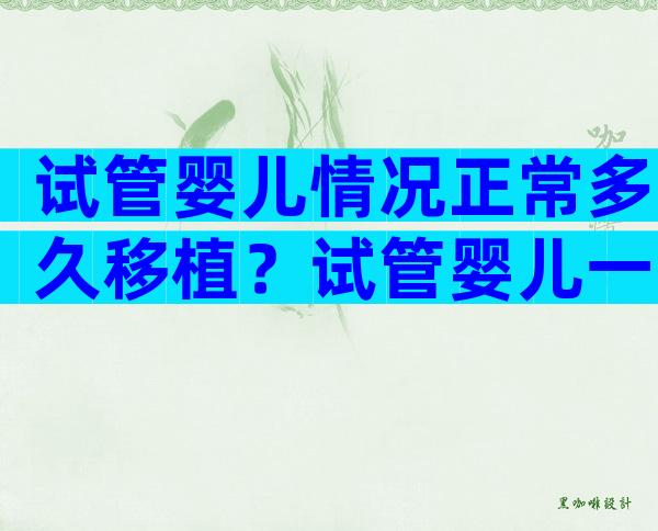 试管婴儿情况正常多久移植？试管婴儿一般多久移植？