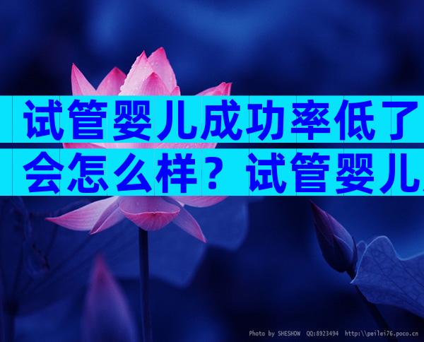 试管婴儿成功率低了会怎么样？试管婴儿成功率低值不值得去做？