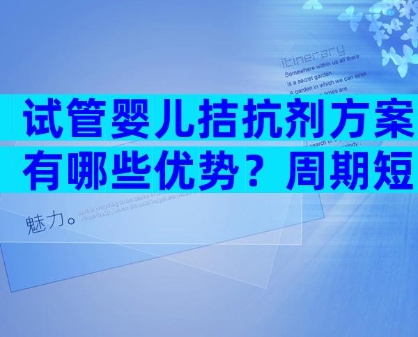 试管婴儿拮抗剂方案有哪些优势？周期短、效果好