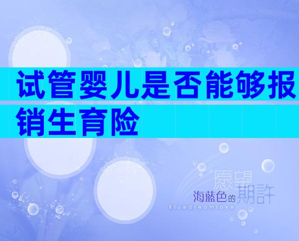 试管婴儿是否能够报销生育险