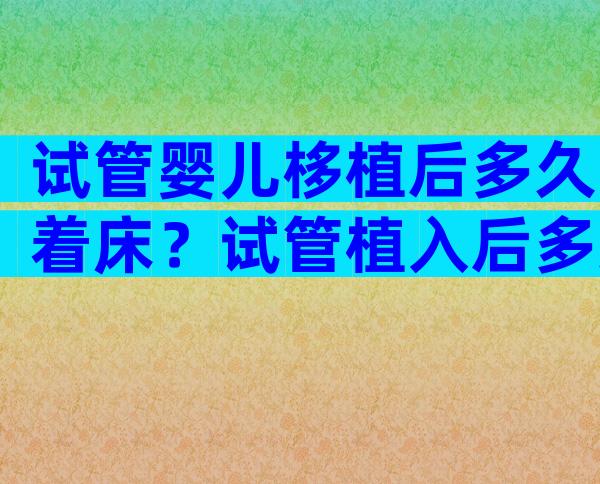 试管婴儿栘植后多久着床？试管植入后多久可以测出来？