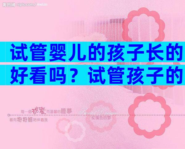 试管婴儿的孩子长的好看吗？试管孩子的长相