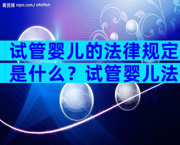 试管婴儿的法律规定是什么？试管婴儿法律条件