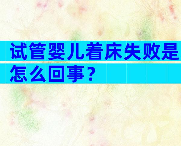 试管婴儿着床失败是怎么回事？