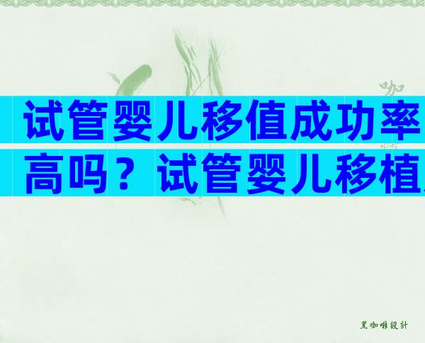 试管婴儿移值成功率高吗？试管婴儿移植胚胎成功率高吗？