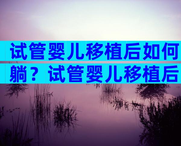 试管婴儿移植后如何躺？试管婴儿移植后如何躺床上？