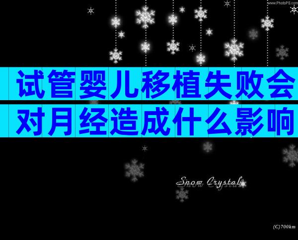 试管婴儿移植失败会对月经造成什么影响，切忌注意调养