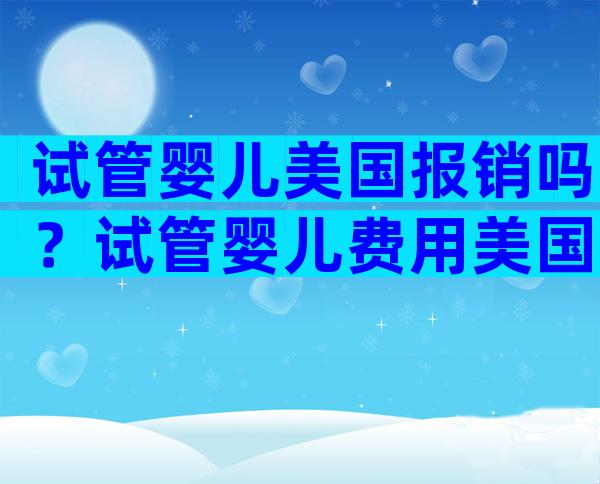 试管婴儿美国报销吗？试管婴儿费用美国里医院