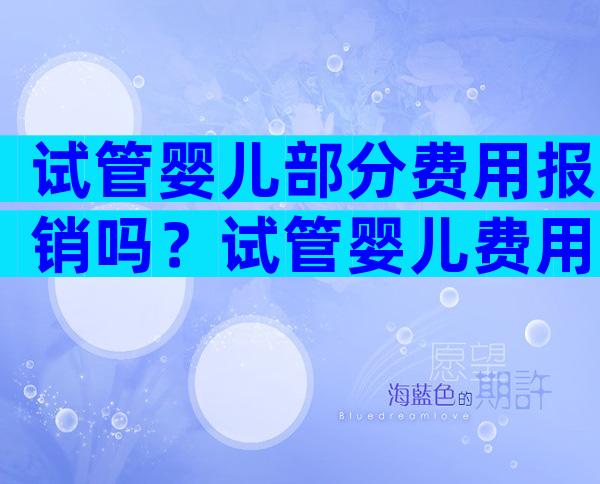 试管婴儿部分费用报销吗？试管婴儿费用可以报销医保吗？