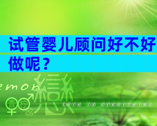 试管婴儿顾问好不好做呢？