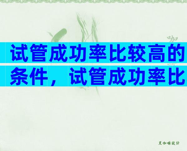 试管成功率比较高的条件，试管成功率比较高的条件是什么？