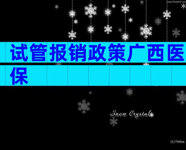 试管报销政策广西医保