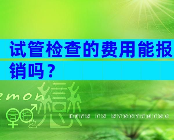 试管检查的费用能报销吗？