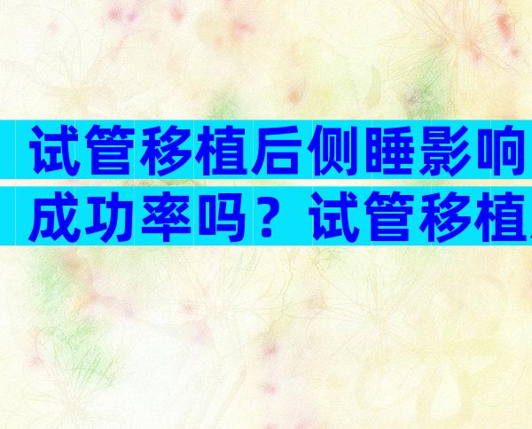 试管移植后侧睡影响成功率吗？试管移植后侧卧