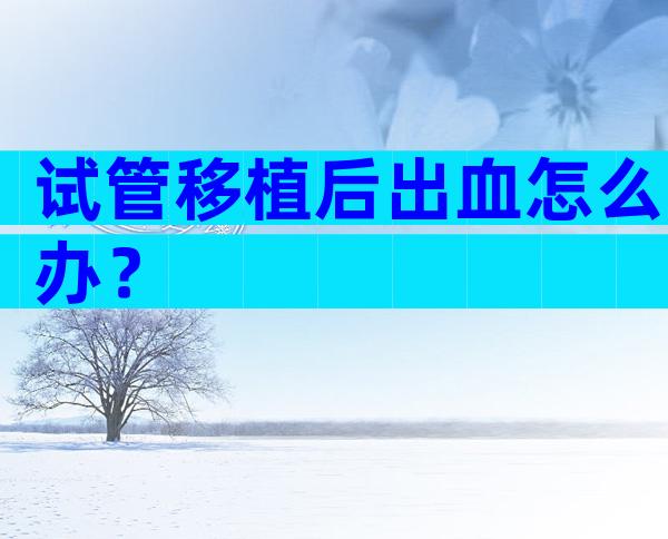 试管移植后出血怎么办？