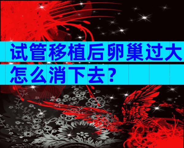 试管移植后卵巢过大怎么消下去？